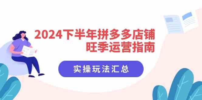 2024下半年拼多多店铺旺季运营指南：实操玩法汇总（8节课）-启航资源站