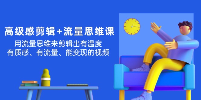 （11589期）高级感 剪辑+流量思维：用流量思维剪辑出有温度/有质感/有流量/能变现视频-启航资源站