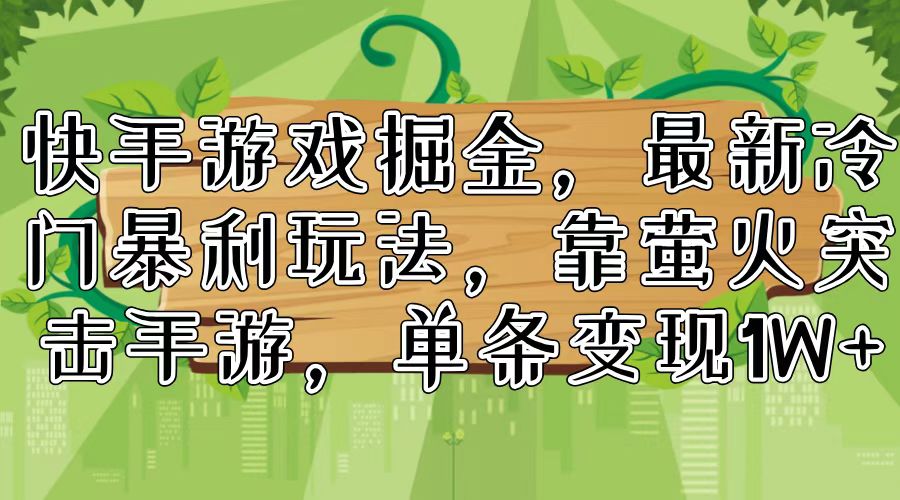 （11851期）快手游戏掘金，最新冷门暴利玩法，靠萤火突击手游，单条变现1W+-启航资源站