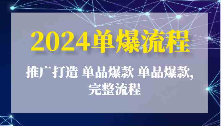 2024单爆流程：推广打造 单品爆款 单品爆款，完整流程-启航资源站