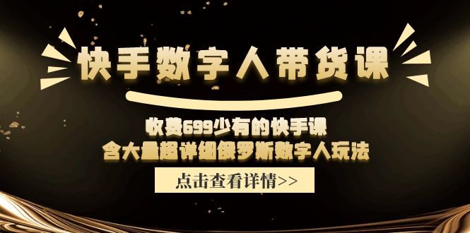 （11640期）快手数字人带货课，收费699少有的快手课，含大量超详细俄罗斯数字人玩法-启航资源站