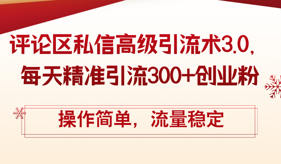 （12145期）评论区私信高级引流术3.0，每天精准引流300+创业粉，操作简单，流量稳定-启航资源站