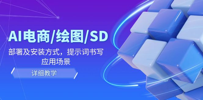 （12157期）AI-电商/绘图/SD/详细教程：部署与安装方式，提示词-书写，应用场景-启航资源站