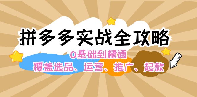 （12292期）拼多多实战全攻略：0基础到精通，覆盖选品、运营、推广、起款-启航资源站