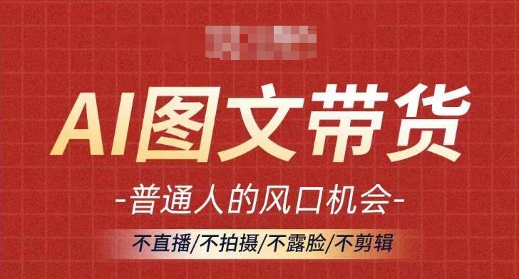 AI图文带货流量新趋势，普通人的风口机会，不直播/不拍摄/不露脸/不剪辑，轻松实现月入过万-启航资源站