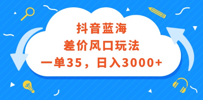 （12322期）抖音蓝海差价风口玩法，一单35，日入3000+-启航资源站