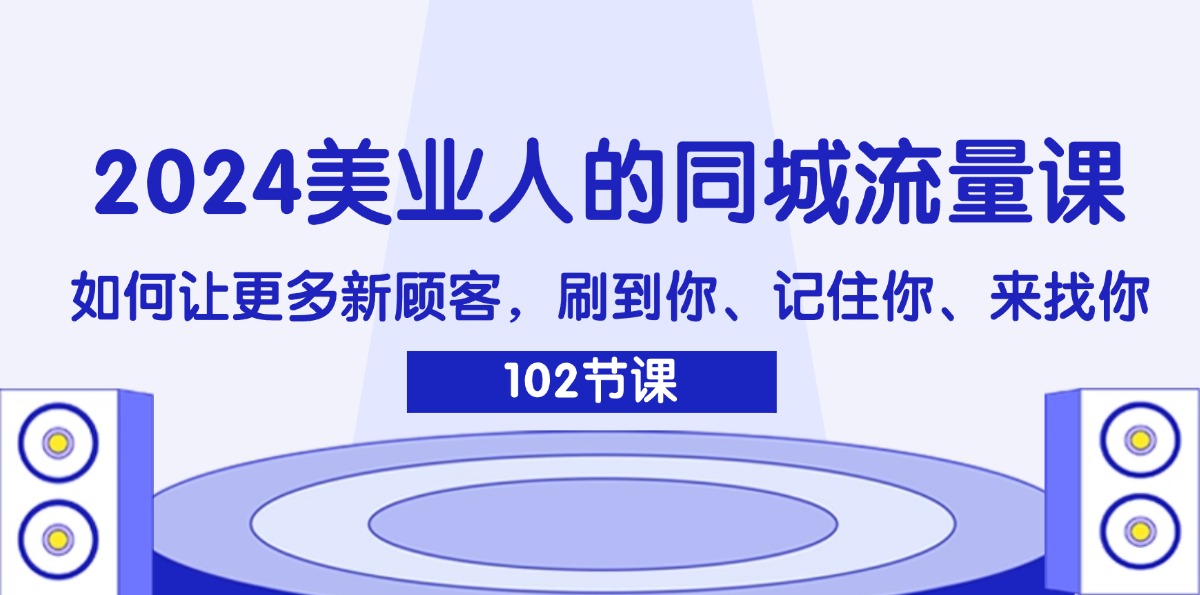 （11918期）2024美业人的同城流量课：如何让更多新顾客，刷到你、记住你、来找你-启航资源站