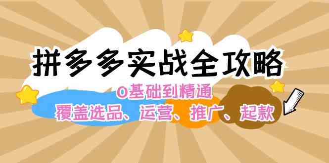 拼多多实战全攻略：0基础到精通，覆盖选品、运营、推广、起款-启航资源站