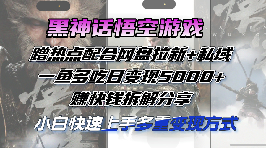 （12271期）黑神话悟空游戏蹭热点配合网盘拉新+私域，一鱼多吃日变现5000+赚快钱拆…-启航资源站