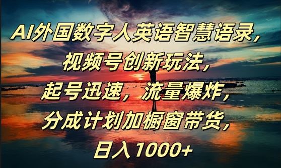 AI外国数字人英语智慧语录，视频号创新玩法，起号迅速，流量爆炸，日入1k+【揭秘】-启航资源站