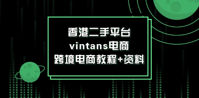 （12054期）香港二手平台vintans电商，跨境电商教程+资料-启航资源站