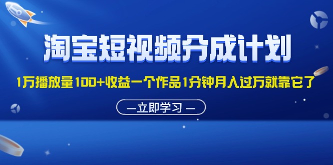 （11908期）淘宝短视频分成计划1万播放量100+收益一个作品1分钟月入过万就靠它了-启航资源站