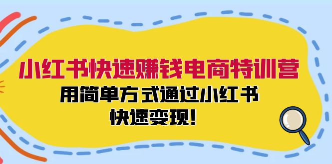 （12133期）小红书快速赚钱电商特训营：用简单方式通过小红书快速变现！-启航资源站