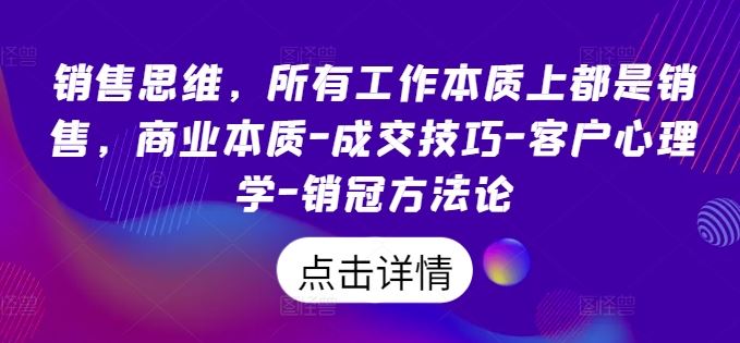 销售思维，所有工作本质上都是销售，商业本质-成交技巧-客户心理学-销冠方法论-启航资源站