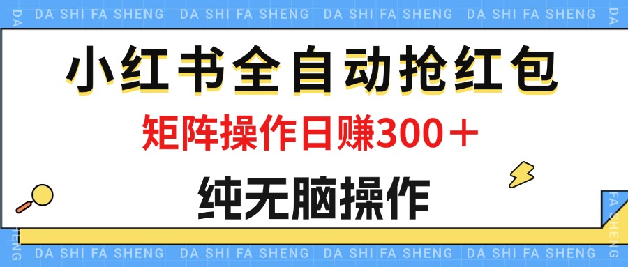 （12151期）最新小红书全自动抢红包，单号一天50＋  矩阵操作日入300＋，纯无脑操作-启航资源站