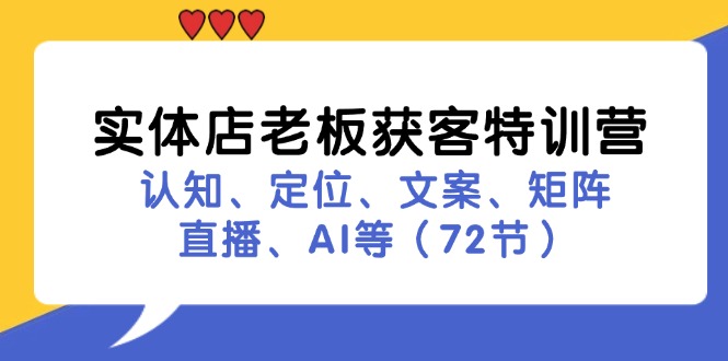 实体店老板获客特训营：认知、定位、文案、矩阵、直播、AI等（72节）-启航资源站