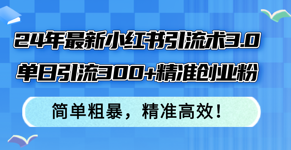 （12215期）24年最新小红书引流术3.0，单日引流300+精准创业粉，简单粗暴，精准高效！-启航资源站