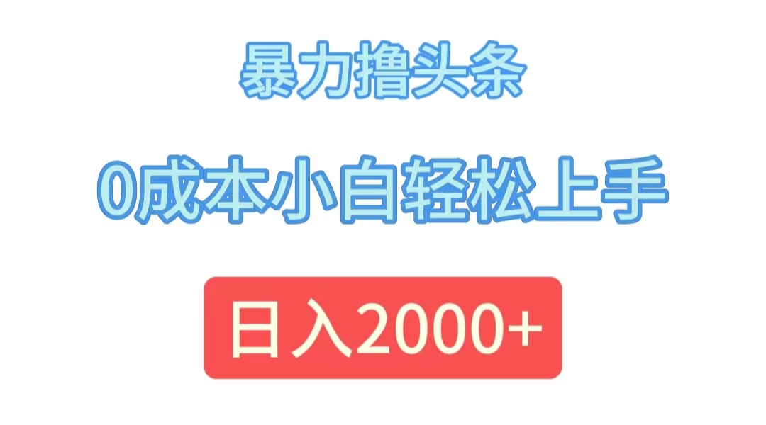 （12068期）暴力撸头条，0成本小白轻松上手，日入2000+-启航资源站