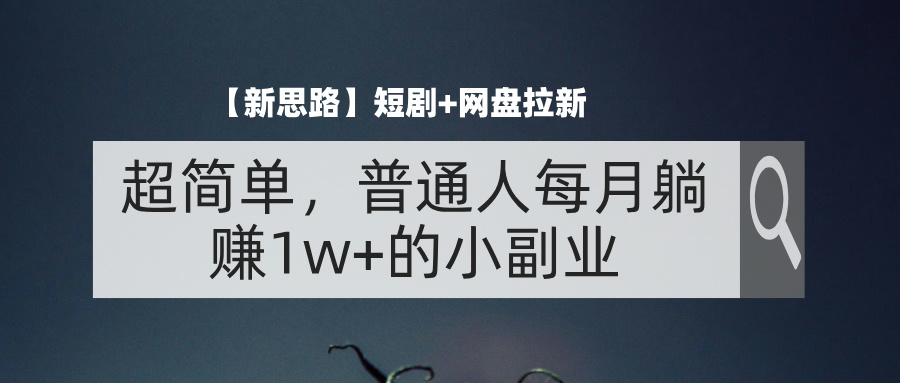 （11980期）【新思路】短剧+网盘拉新，超简单，普通人每月躺赚1w+的小副业-启航资源站