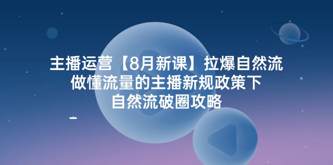 （12094期）主播运营【8月新课】拉爆自然流，做懂流量的主播新规政策下，自然流破…-启航资源站