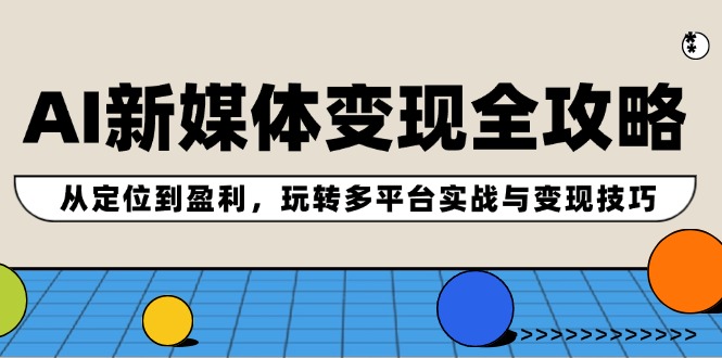 AI新媒体变现全攻略：从定位到盈利，玩转多平台实战与变现技巧-启航资源站