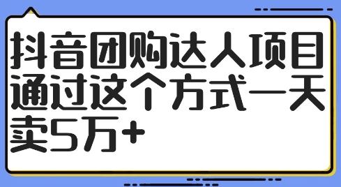 抖音团购达人项目，通过这个方式一天卖5万+【揭秘】-启航资源站