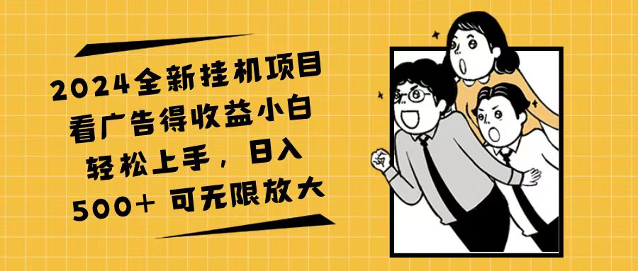 （11986期）2024全新挂机项目看广告得收益小白轻松上手，日入500+ 可无限放大-启航资源站