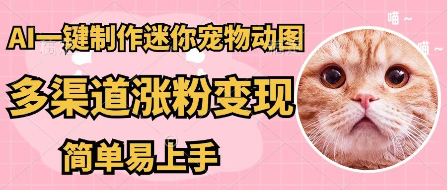 （12269期）AI一键制作迷你宠物图，五分钟一个成品，多渠道变现，简单易上手-启航资源站