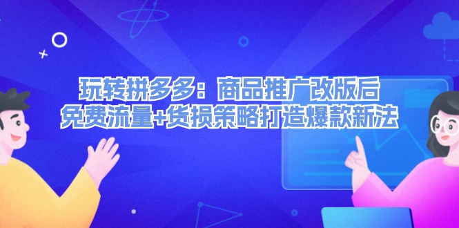 （12363期）玩转拼多多：商品推广改版后，免费流量+货损策略打造爆款新法（无水印）-启航资源站