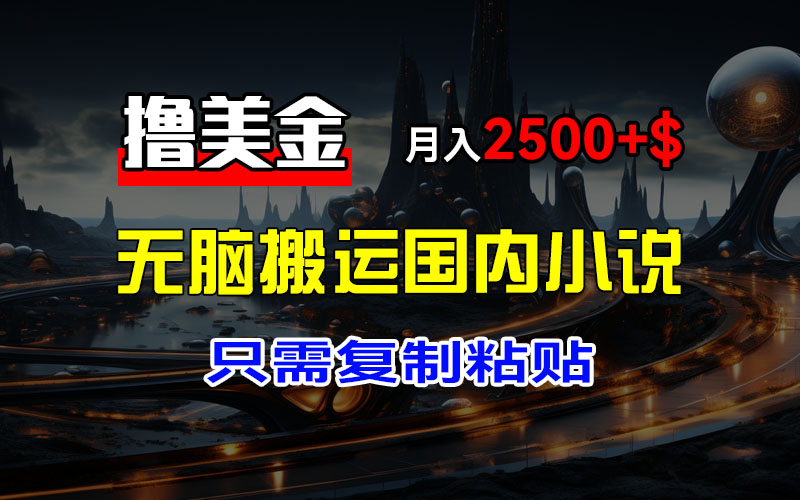 （12303期）最新撸美金项目，搬运国内小说爽文，只需复制粘贴，稿费月入2500+美金…-启航资源站