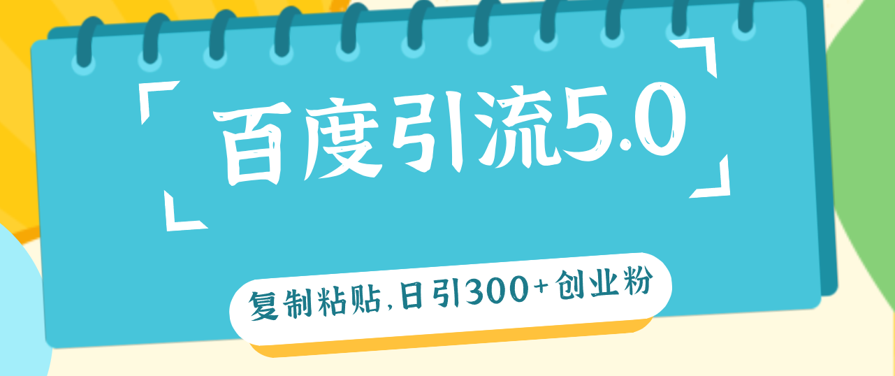 （12331期）百度引流5.0，复制粘贴，日引300+创业粉，加爆你的微信-启航资源站