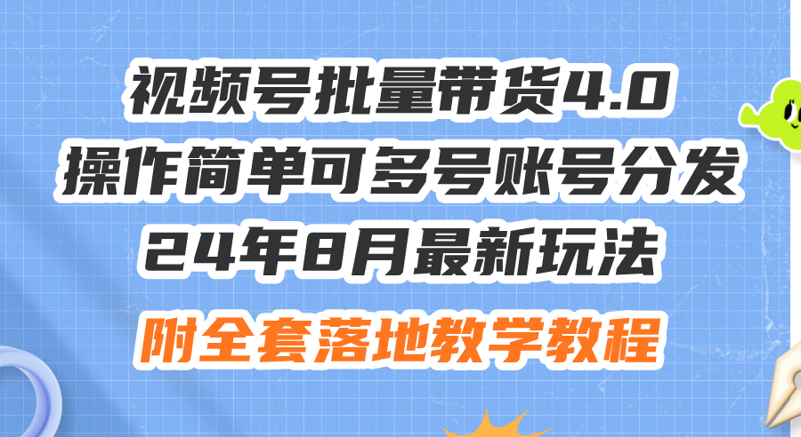 （12093期）24年8月最新玩法视频号批量带货4.0，操作简单可多号账号分发，附全套落…-启航资源站