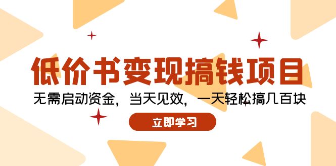 （12134期）低价书变现搞钱项目：无需启动资金，当天见效，一天轻松搞几百块-启航资源站