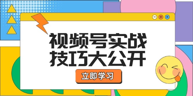 视频号实战技巧大公开：选题拍摄、运营推广、直播带货一站式学习-启航资源站