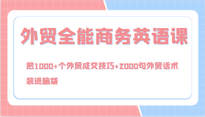 外贸全能商务英语课，把1000+个外贸成交技巧+2000句外贸话术，装进脑袋（144节）-启航资源站