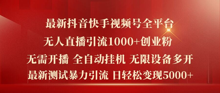 最新抖音快手视频号全平台无人直播引流1000+精准创业粉，日轻松变现5k+【揭秘】-启航资源站