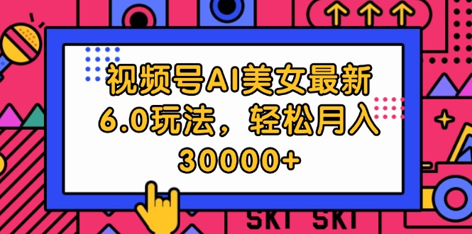 （12205期）视频号AI美女最新6.0玩法，轻松月入30000+-启航资源站