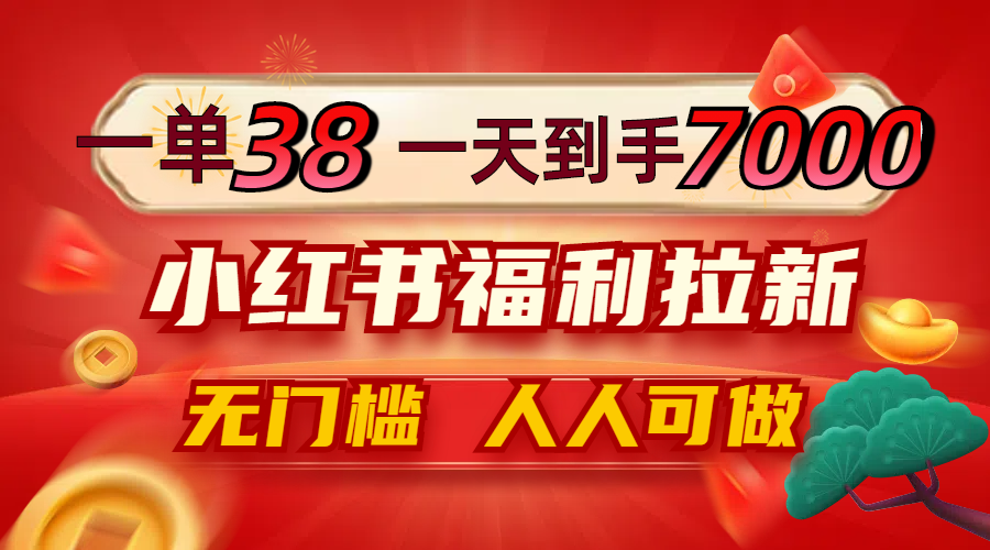 一单38，一天到手7000+，小红书福利拉新，0门槛人人可做-启航资源站