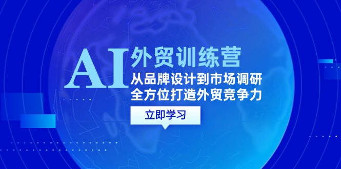 （12553期）AI+外贸训练营：从品牌设计到市场调研，全方位打造外贸竞争力-启航资源站