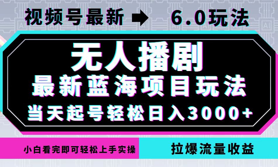 视频号最新6.0玩法，无人播剧，轻松日入3000+，最新蓝海项目，拉爆流量…-启航资源站