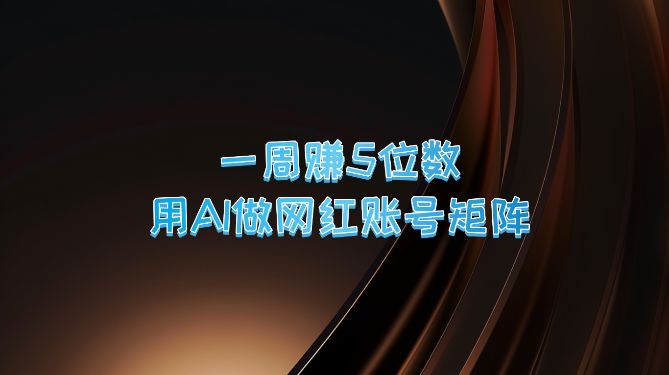 一周赚5位数，用AI做网红账号矩阵，现在的AI功能实在太强大了-启航资源站