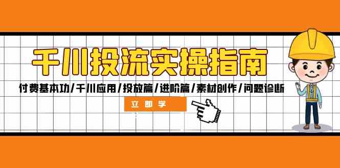 千川投流实操指南：付费基本功/千川应用/投放篇/进阶篇/素材创作/问题诊断-启航资源站