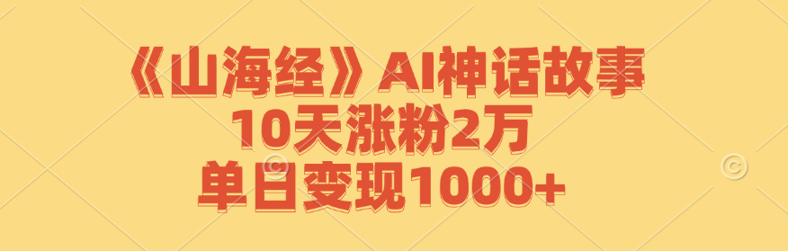 《山海经》AI神话故事，10天涨粉2万，单日变现1000+-启航资源站