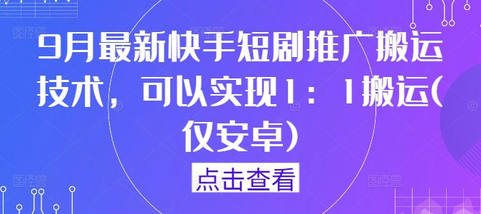 9月最新快手短剧推广搬运技术，可以实现1：1搬运(仅安卓)-启航资源站