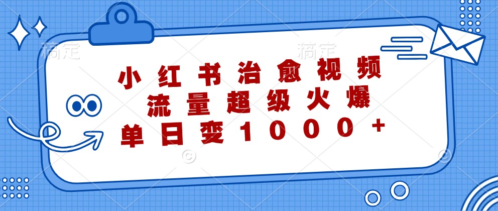 小红书治愈视频，流量超级火爆，单日变现1000+-启航资源站