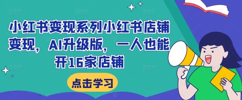 小红书变现系列小红书店铺变现，AI升级版，一人也能开16家店铺-启航资源站