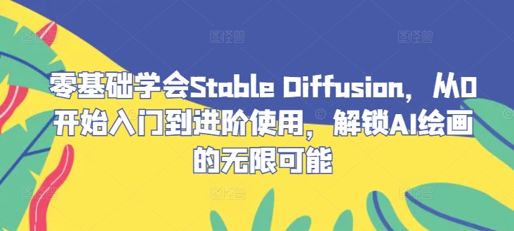 零基础学会Stable Diffusion，从0开始入门到进阶使用，解锁AI绘画的无限可能-启航资源站