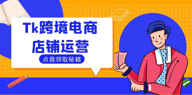 Tk跨境电商店铺运营：选品策略与流量变现技巧，助力跨境商家成功出海-启航资源站