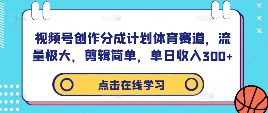 视频号创作分成计划体育赛道，流量极大，剪辑简单，单日收入300+-启航资源站