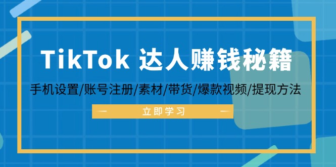 TikTok&达人赚钱秘籍 手机设置/账号注册/素材/带货/爆款视频/提现方法-启航资源站